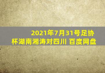 2021年7月31号足协杯湖南湘涛对四川 百度网盘